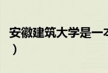 安徽建筑大學是一本嗎（安徽建筑大學的簡介）