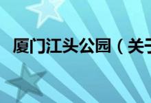 廈門江頭公園（關(guān)于廈門江頭公園的介紹）