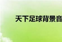 天下足球背景音樂(lè)(音樂(lè)內(nèi)容介紹)