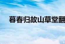 暮春歸故山草堂翻譯（暮春歸故山草堂）