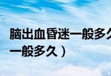 腦出血昏迷一般多久度過危險期（腦出血昏迷一般多久）