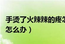 手燙了火辣辣的疼怎么止痛（手火辣辣的燒疼怎么辦）