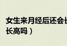 女生來月經(jīng)后還會長多高（女生來月經(jīng)后還會長高嗎）