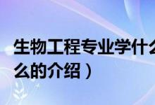 生物工程專業(yè)學(xué)什么（關(guān)于生物工程專業(yè)學(xué)什么的介紹）