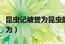 昆蟲記被譽為昆蟲的史詩的原因（昆蟲記被譽為）
