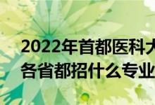 2022年首都醫(yī)科大學(xué)招生計(jì)劃及招生人數(shù)（各省都招什么專業(yè)）