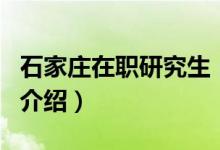 石家莊在職研究生（關(guān)于石家莊在職研究生的介紹）