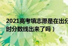 2021高考填志愿是在出分?jǐn)?shù)前還是后（2022高考填報志愿時分?jǐn)?shù)線出來了嗎）