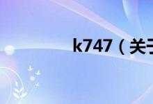 k747（關(guān)于k747的介紹）