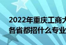 2022年重慶工商大學(xué)招生計(jì)劃及招生人數(shù)（各省都招什么專業(yè)）