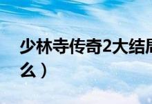 少林寺傳奇2大結(jié)局（少林寺傳奇2講的是什么）
