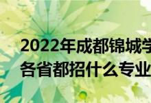 2022年成都錦城學院招生計劃及招生人數（各省都招什么專業(yè)）