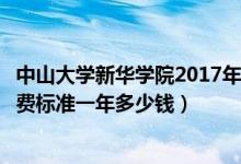 中山大學(xué)新華學(xué)院2017年學(xué)費(fèi)（中山大學(xué)新華學(xué)院各專(zhuān)業(yè)收費(fèi)標(biāo)準(zhǔn)一年多少錢(qián)）