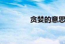 貪婪的意思（貪婪的意思）