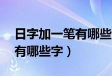 日字加一筆有哪些字10個(gè)以上（日字加一筆有哪些字）