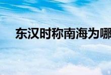 東漢時(shí)稱南海為哪里（東漢時(shí)稱南海為）