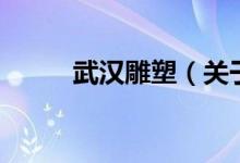 武漢雕塑（關(guān)于武漢雕塑的介紹）
