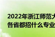 2022年浙江師范大學(xué)招生計(jì)劃及招生人數(shù)（各省都招什么專業(yè)）