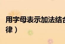 用字母表示加法結(jié)合律（用字母表示加法結(jié)合律）