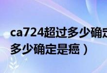 ca724超過(guò)多少確定是癌癥晚期（ca724超過(guò)多少確定是癌）