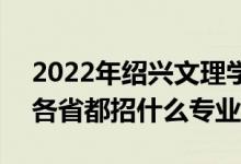 2022年紹興文理學(xué)院招生計(jì)劃及招生人數(shù)（各省都招什么專業(yè)）