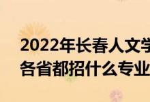 2022年長(zhǎng)春人文學(xué)院招生計(jì)劃及招生人數(shù)（各省都招什么專業(yè)）