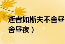 逝者如斯夫不舍晝夜的意思（逝者如斯夫 不舍晝夜）