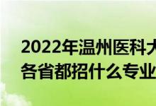 2022年溫州醫(yī)科大學(xué)招生計(jì)劃及招生人數(shù)（各省都招什么專業(yè)）