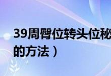 39周臀位轉(zhuǎn)頭位秘方圖解（39周臀位轉(zhuǎn)頭位的方法）