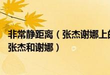 非常靜距離(張杰謝娜上的是哪幾期 非常靜距離哪期邀請(qǐng)了張杰和謝娜)