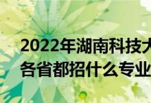 2022年湖南科技大學(xué)招生計(jì)劃及招生人數(shù)（各省都招什么專業(yè)）