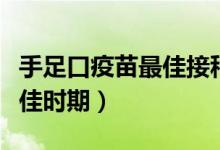 手足口疫苗最佳接種時間年齡（手足口疫苗最佳時期）