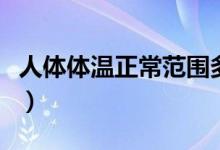 人體體溫正常范圍多少（快來這里看具體數(shù)值）