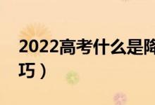 2022高考什么是降分投檔（高考志愿投檔技巧）