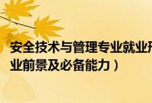 安全技術(shù)與管理專業(yè)就業(yè)形勢（2022安全技術(shù)與管理專業(yè)就業(yè)前景及必備能力）