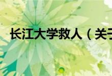長(zhǎng)江大學(xué)救人（關(guān)于長(zhǎng)江大學(xué)救人的介紹）