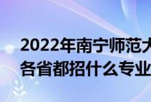 2022年南寧師范大學(xué)招生計(jì)劃及招生人數(shù)（各省都招什么專業(yè)）