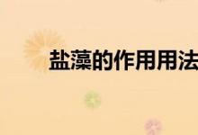 鹽藻的作用用法用量（鹽藻的作用）