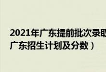 2021年廣東提前批次錄取大學（2022年全國提前批大學在廣東招生計劃及分數）
