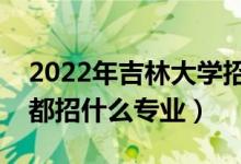 2022年吉林大學(xué)招生計劃及招生人數(shù)（各省都招什么專業(yè)）