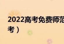 2022高考免費(fèi)師范生是什么意思（要不要報(bào)考）