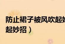 防止裙子被風(fēng)吹起妙招（怎么防止裙子被風(fēng)吹起妙招）