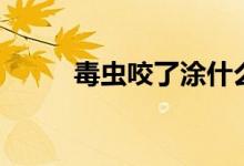 毒蟲咬了涂什么（毒蟲咬了癥狀）
