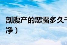 剖腹產(chǎn)的惡露多久干凈（剖腹產(chǎn)惡露多久會(huì)干凈）
