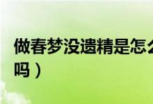 做春夢(mèng)沒(méi)遺精是怎么回事（沒(méi)做春夢(mèng)遺精正常嗎）