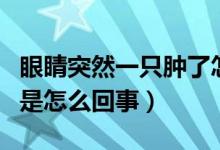 眼睛突然一只腫了怎么辦（一只眼睛突然腫了是怎么回事）
