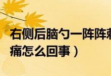 右側(cè)后腦勺一陣陣刺痛(左側(cè)后腦勺一陣陣刺痛怎么回事)