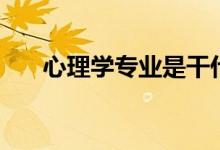 心理學(xué)專業(yè)是干什么的（好不好就業(yè)）