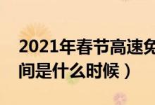 2021年春節(jié)高速免費時間（春節(jié)高速免費時間是什么時候）