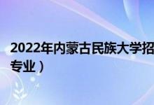 2022年內(nèi)蒙古民族大學(xué)招生計(jì)劃及招生人數(shù)（各省都招什么專業(yè)）